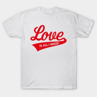 Love Is All I Need! T-Shirt